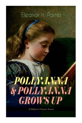 Pollyanna & Pollyanna Grows Up (Children's Classics Series): Inspiring Journey of a Cheerful Little Orphan Girl and Her Widely Celebrated Glad Game" by Porter, Eleanor H.