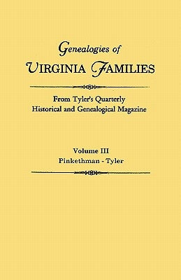 Genealogies of Virginia Families from Tyler's Quarterly Historical and Genealogical Magazine. in Four Volumes. Volume III: Pinkethman - Tyler by Tyler's Quarterly