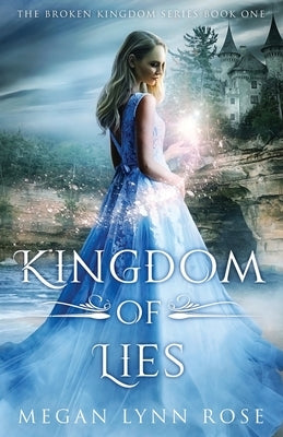 Kingdom of Lies: A YA Romance Fantasy Love Triangle (The Broken Kingdom Series Book 1) by Rose, Megan Lynn