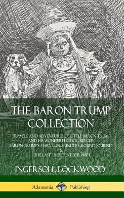 The Baron Trump Collection: Travels and Adventures of Little Baron Trump and his Wonderful Dog Bulger, Baron Trump's Marvelous Underground Journey by Lockwood, Ingersoll