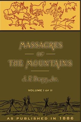 Massacres of the Mountains, Volume I: A History of the Indian Wars of the Far West by Dunn, J. P.
