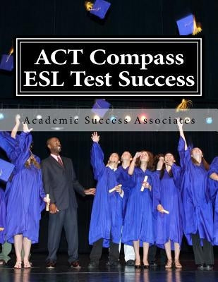 ACT Compass ESL Test Success: Practice Tests for the ACT English as a Second Language Listening, Reading, and Grammar/Usage Tests Paperback Createspace Independent Publishing Platform