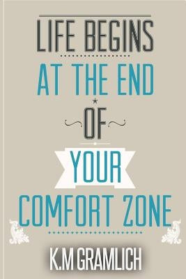 Life Begins At The End Of Your Comfort Zone: How to be Successful and Positive, How to Get Over Rejection by Gramlich, K. M.