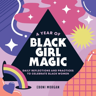 A Year of Black Girl Magic: Daily Reflections and Practices to Celebrate Black Women by Morgan, Eboni