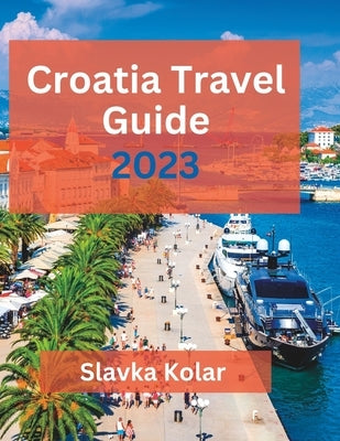 Croatia Travel Guide 2023: Discover Croatia's hidden gems, Top travel destinations, Food and Culture Paperback Independently Published