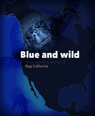 Blue and Wild: Amazing Marine Animals of Baja California by Soldatini, Cecilia