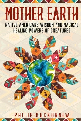 MOTHER EARTH - Native Americans wisdom and magical healing powers of creatures. Paperback Independently Published
