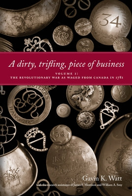 A Dirty, Trifling, Piece of Business Volume I: The Revolutionary War as Waged from Canada in 1781 Paperback Dundurn Group