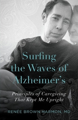 Surfing the Waves of Alzheimer's: Principles of Caregiving That Kept Me Upright by Harmon, Renée Brown