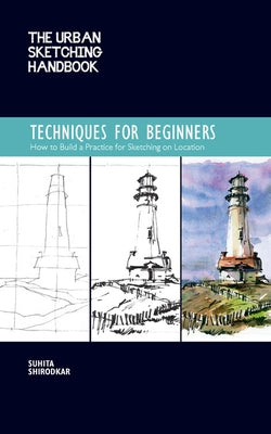 The Urban Sketching Handbook Techniques for Beginners: How to Build a Practice for Sketching on Locationvolume 11 by Shirodkar, Suhita