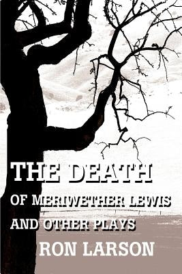 The Death of Meriwether Lewis and Other Plays by Larson, Ron