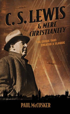 C. S. Lewis & Mere Christianity: The Crisis That Created a Classic by McCusker, Paul