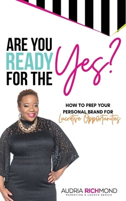 Are You Ready for the Yes?: How to Prep Your Personal Brand for Lucrative Opportunities by Richmond, Audria