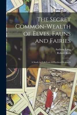 The Secret Common-Wealth of Elves, Fauns and Fairies: A Study in Folk-Lore & Psychical Research by Lang, Andrew