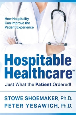 Hospitable Healthcare: Just What the Patient Ordered! by Shoemaker, Stowe