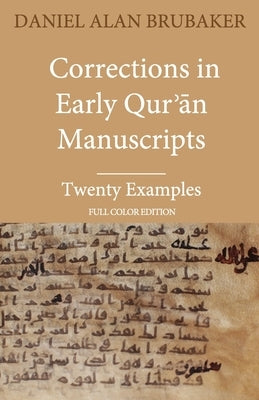 Corrections in Early Qur&#702;&#257;n Manuscripts: Twenty Examples (FULL COLOR EDITION) by Brubaker, Daniel Alan