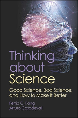 Thinking about Science: Good Science, Bad Science, and How to Make It Better by Fang, Ferric C.