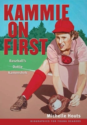 Kammie on First: Baseball's Dottie Kamenshek by Houts, Michelle