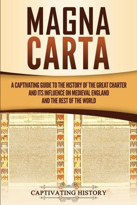 Magna Carta: A Captivating Guide to the History of the Great Charter and its Influence on Medieval England and the Rest of the Worl Paperback Captivating History