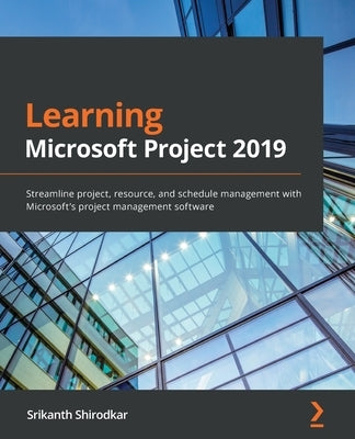 Learning Microsoft Project 2019: Streamline project, resource, and schedule management with Microsoft's project management software Paperback Packt Publishing