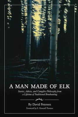 A Man Made of Elk: Stories, Advice, and Campfire Philosophy from a Lifetime of Traditional Bowhunting Paperback David Petersen Books
