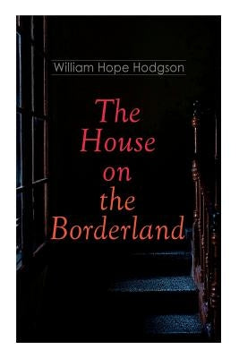 The House on the Borderland: Gothic Horror Novel by Hodgson, William Hope