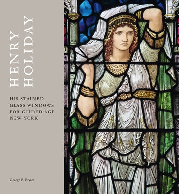 Henry Holiday: His Stained Glass Windows for Gilded Age New York by Bryant, George B.