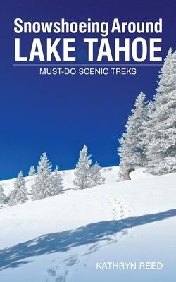 Snowshoeing Around Lake Tahoe: Must-Do Scenic Treks by Reed, Kathryn