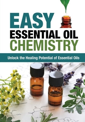 Easy Essential Oil Chemistry: Unlock the Healing Potential of Essential Oils Paperback Flower of Life Press