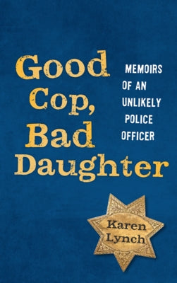 Good Cop, Bad Daughter: Memoirs of an Unlikely Police Officer by Lynch, Karen