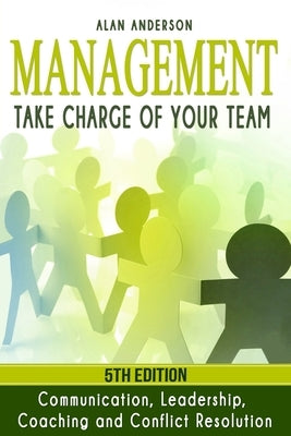 Management: Take Charge of Your Team: Communication, Leadership, Coaching and Conflict Resolution Paperback Createspace Independent Publishing Platform