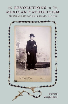 Revolutions in Mexican Catholicism: Reform and Revelation in Oaxaca, 1887-1934 Paperback Duke University Press