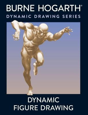 Dynamic Figure Drawing: A New Approach to Drawing the Moving Figure in Deep Space and Foreshortening by Hogarth, Burne