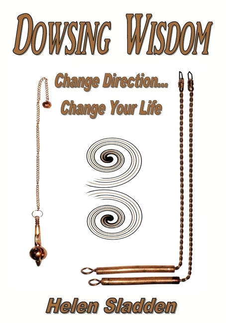 Dowsing Wisdom: Change Direction... Change Your Life by Sladden, Helen