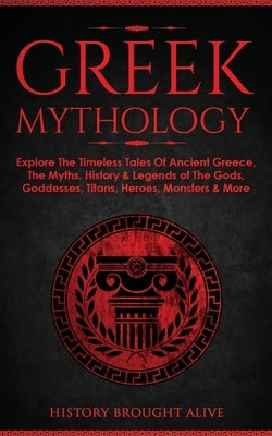 Greek Mythology: Explore The Timeless Tales Of Ancient Greece, The Myths, History & Legends of The Gods, Goddesses, Titans, Heroes, Mon by Brought Alive, History