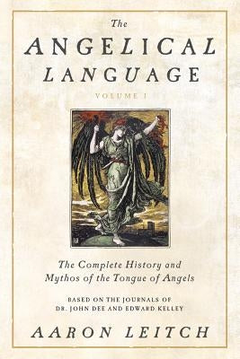 The Angelical Language, Volume I: The Complete History and Mythos of the Tongue of Angels by Leitch, Aaron