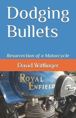 Dodging Bullets: Resurrection of a Motorcycle by Wittlinger, David