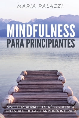 Mindfulness para Principiantes: Vive Feliz, alivia el estrés y vuelve a un estado de paz y armonía Interior by Palazzi, Maria