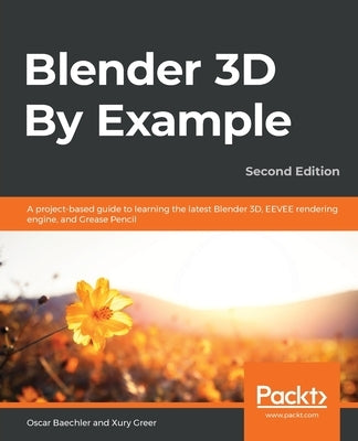 Blender 3D By Example - Second Edition: A project-based guide to learning the latest Blender 3D, EEVEE rendering engine, and Grease Pencil Paperback Packt Publishing