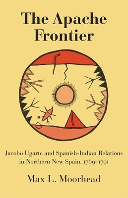 The Apache Frontier: Jacob Ugarte and Spanish-Indian Relations in Northern New Spain, 1769-1791 Paperback University of Oklahoma Press