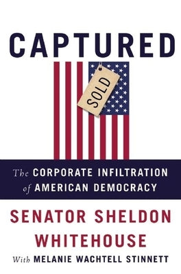 Captured: The Corporate Infiltration of American Democracy by Whitehouse, Sheldon