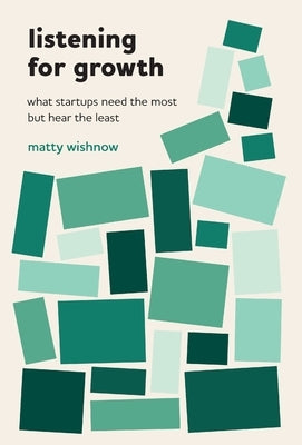 Listening for Growth: What Startups Need the Most but Hear the Least by Wishnow, Matty