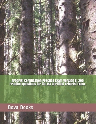 Arborist Certification Practice Exam Version B: 200 Practice Questions for the ISA Certified Arborist Exam. Paperback Independently Published