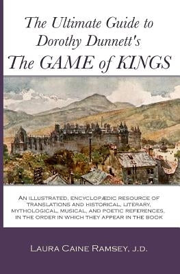 The Ultimate Guide to Dorothy Dunnett's The Game of Kings: An illustrated, encyclopedic resource of translations and historical, literary, mythologica by Ramsey J. D., Laura Caine