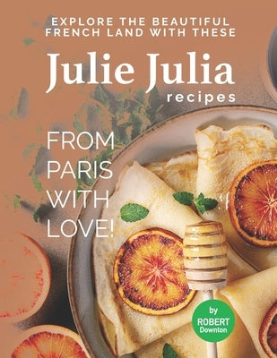 Julie Julia - For the Love of French Cooking: Welcome to the Wonderful Land of French Food Paperback Independently Published