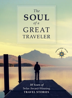 The Soul of a Great Traveler: 10 Years of Solas Award-Winning Travel Stories Paperback Travelers' Tales