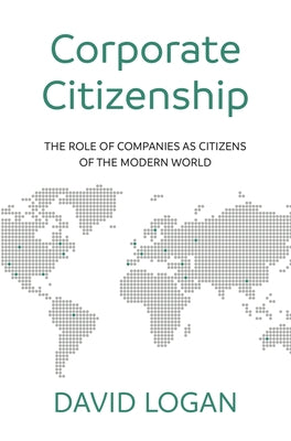 Corporate Citizenship: The Role of Companies as Citizens of the Modern World by Logan Mr Logan, David
