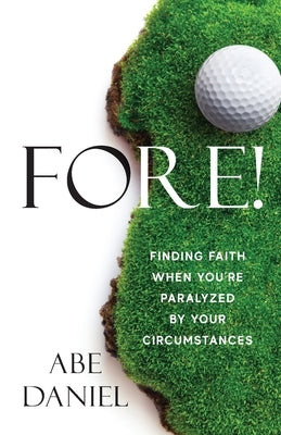 Fore!: Finding Faith When You're Paralyzed By Your Circumstances by Daniel, Abe