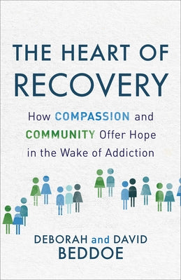 The Heart of Recovery: How Compassion and Community Offer Hope in the Wake of Addiction by Beddoe, Deborah