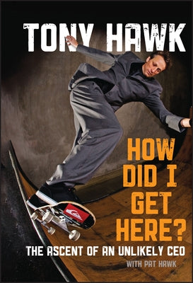 How Did I Get Here?: The Ascent of an Unlikely CEO by Hawk, Tony